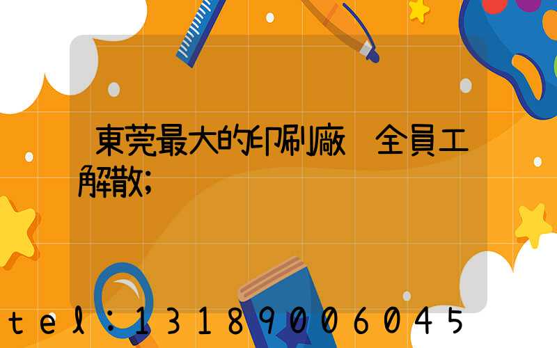 東莞最大的印刷廠 全員工解散